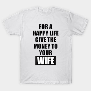 for a happy life give the money to  your wife T-Shirt